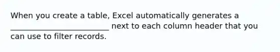 When you create a table, Excel automatically generates a _________________________ next to each column header that you can use to filter records.