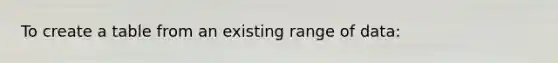 To create a table from an existing range of data: