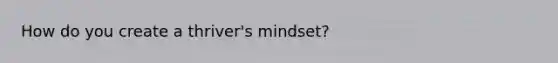 How do you create a thriver's mindset?