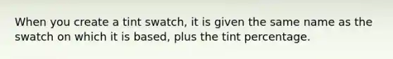 When you create a tint swatch, it is given the same name as the swatch on which it is based, plus the tint percentage.