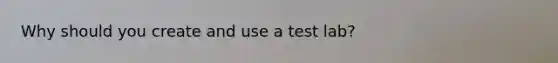 Why should you create and use a test lab?