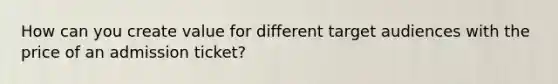 How can you create value for different target audiences with the price of an admission ticket?