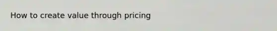 How to create value through pricing