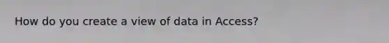 How do you create a view of data in Access?