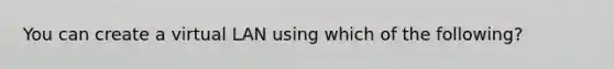 You can create a virtual LAN using which of the following?