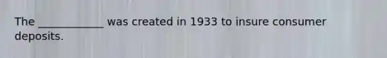 The ____________ was created in 1933 to insure consumer deposits.