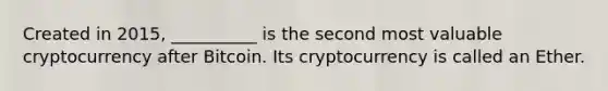 Created in 2015, __________ is the second most valuable cryptocurrency after Bitcoin. Its cryptocurrency is called an Ether.