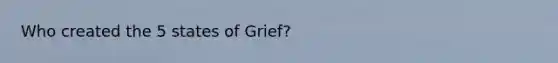 Who created the 5 states of Grief?