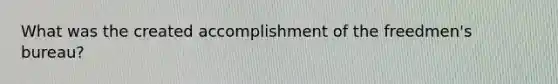 What was the created accomplishment of the freedmen's bureau?