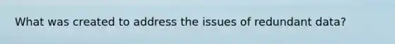 What was created to address the issues of redundant data?