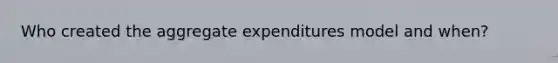 Who created the aggregate expenditures model and when?