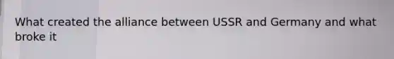 What created the alliance between USSR and Germany and what broke it