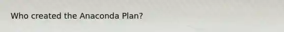 Who created the Anaconda Plan?