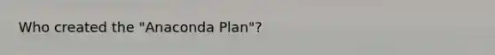 Who created the "Anaconda Plan"?