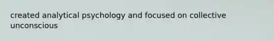 created analytical psychology and focused on collective unconscious