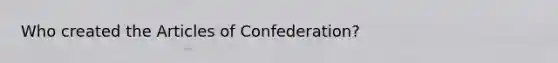 Who created the Articles of Confederation?