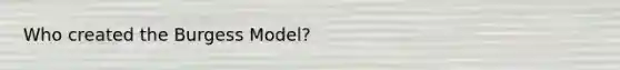 Who created the Burgess Model?