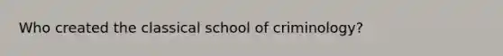 Who created the classical school of criminology?