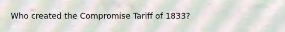 Who created the Compromise Tariff of 1833?