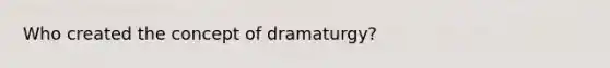 Who created the concept of dramaturgy?