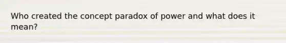 Who created the concept paradox of power and what does it mean?