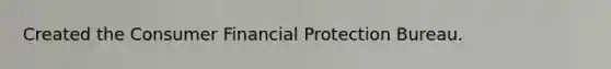 Created the Consumer Financial Protection Bureau.