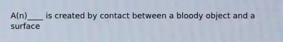 A(n)____ is created by contact between a bloody object and a surface