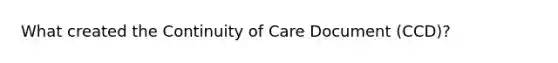 What created the Continuity of Care Document (CCD)?