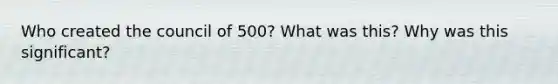 Who created the council of 500? What was this? Why was this significant?