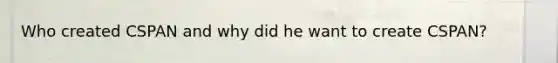 Who created CSPAN and why did he want to create CSPAN?