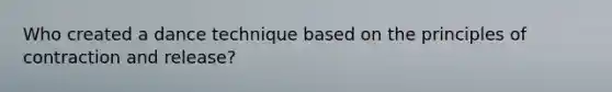 Who created a dance technique based on the principles of contraction and release?
