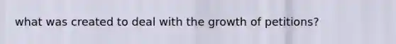 what was created to deal with the growth of petitions?
