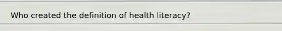 Who created the definition of health literacy?