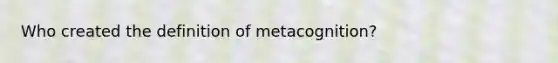 Who created the definition of metacognition?