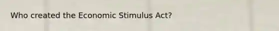 Who created the Economic Stimulus Act?