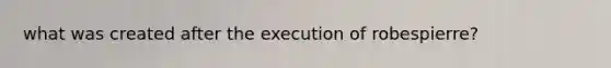 what was created after the execution of robespierre?