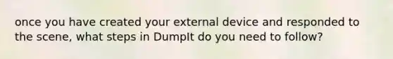 once you have created your external device and responded to the scene, what steps in DumpIt do you need to follow?