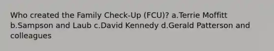 Who created the Family Check-Up (FCU)? a.Terrie Moffitt b.Sampson and Laub c.David Kennedy d.Gerald Patterson and colleagues