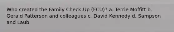 Who created the Family Check-Up (FCU)? a. Terrie Moffitt b. Gerald Patterson and colleagues c. David Kennedy d. Sampson and Laub