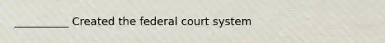 __________ Created the federal court system