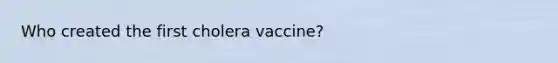 Who created the first cholera vaccine?