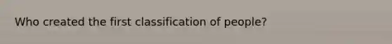 Who created the first classification of people?