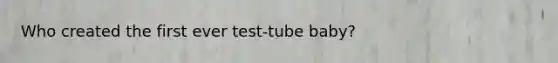 Who created the first ever test-tube baby?