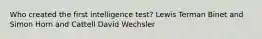 Who created the first intelligence test? Lewis Terman Binet and Simon Horn and Cattell David Wechsler