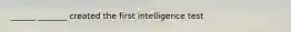 ______ _______ created the first intelligence test