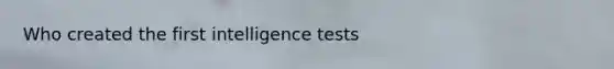 Who created the first intelligence tests