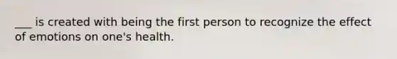 ___ is created with being the first person to recognize the effect of emotions on one's health.