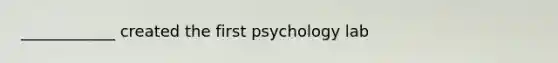 ____________ created the first psychology lab