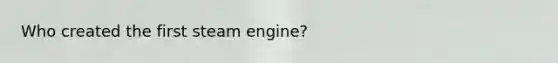 Who created the first steam engine?