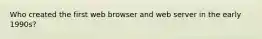 Who created the first web browser and web server in the early 1990s?